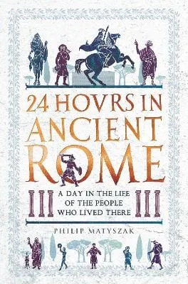 Dr Philip Matyszak: 24 Hours in Ancient Rome [2017] hardback